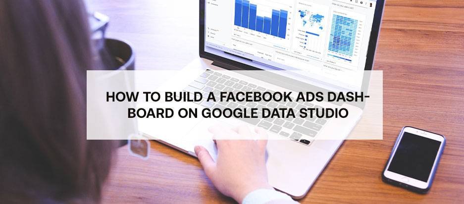 How to build a Facebook Ads dashboard on Google Data Studio